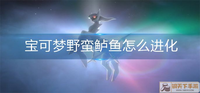 宝可梦阿尔宙斯野蛮鲈鱼进化方法