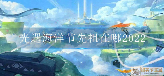 光遇海洋节先祖在哪2022