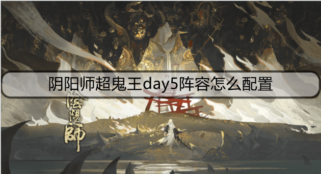 阴阳师超鬼王day5阵容配置方法一览