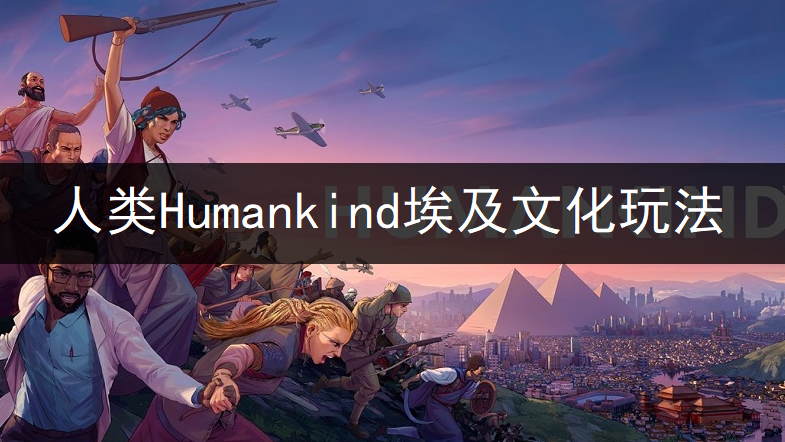 人类Humankind埃及文化厉害吗? 埃及文化玩法讲解