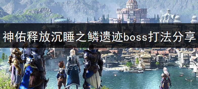 神佑释放沉睡之鳞遗迹boss打法一览