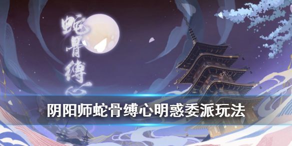 阴阳师蛇骨缚心委派玩法介绍