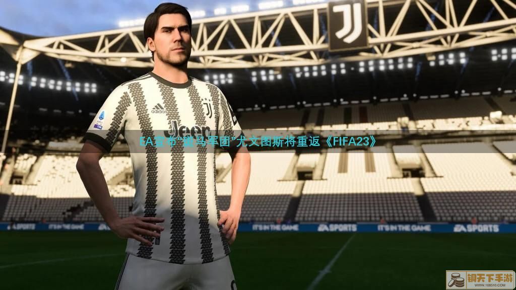 EA宣布与尤文图斯建立新合作关系 “斑马军团”将重返《FIFA 23》