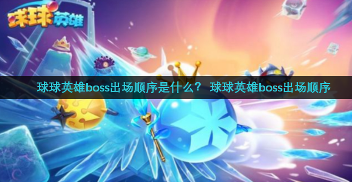 球球英雄boss出场顺序是什么？ 球球英雄boss出场顺序