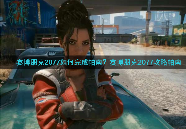 赛博朋克2077如何完成帕南？赛博朋克2077攻略帕南