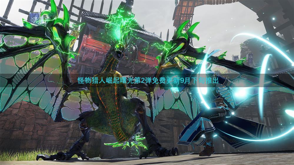 怪物猎人崛起曙光第2弹免费更新9月下旬推出