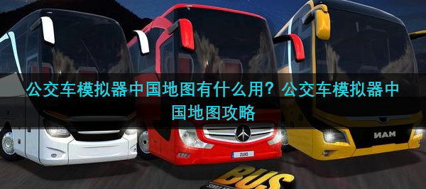 公交车模拟器中国地图有什么用？公交车模拟器中国地图攻略
