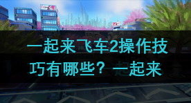 一起来飞车2操作技巧有哪些？一起来飞车2漂移玩法推荐