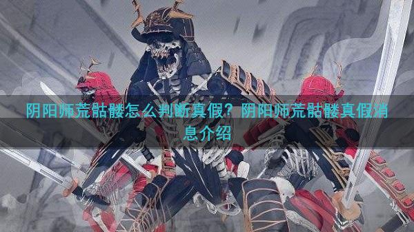 阴阳师荒骷髅怎么判断真假？阴阳师荒骷髅真假消息介绍