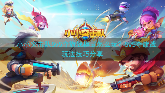 小小突击队5v5夺旗战模式怎么玩？5v5夺旗战玩法技巧分享