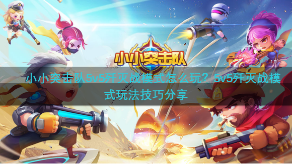 小小突击队5v5歼灭战模式怎么玩？5v5歼灭战模式玩法技巧分享