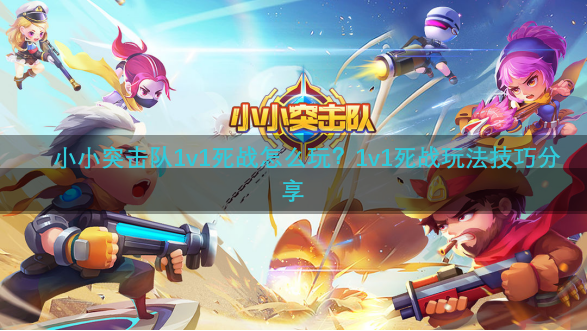 小小突击队1v1死战怎么玩？1v1死战玩法技巧分享